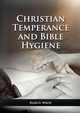The Christian Temperance and Bible Hygiene Unabridged Edition, White Ellen G.