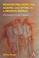 Resourcing Hope for Ageing and Dying in a Broken World, Moyse Ashley