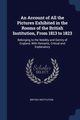 An Account of All the Pictures Exhibited in the Rooms of the British Institution, From 1813 to 1823, Institution British