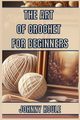 THE ART OF CROCHET FOR BEGINNERS, HOULE JOHNNY