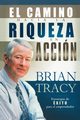El Camino Hacia la Riqueza en Accion = The Way to Wealth in Action, Tracy Brian