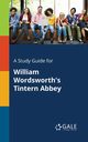 A Study Guide for William Wordsworth's Tintern Abbey, Gale Cengage Learning