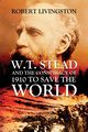W.T. STEAD AND THE CONSPIRACY OF 1910 TO SAVE  THE WORLD, LIVINGSTON ROBERT