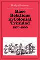 Race Relations in Colonial Trinidad 1870 1900, Brereton Bridget