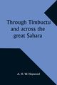 Through Timbuctu and across the great Sahara An account of an adventurous journey of exploration from Sierra Leone to the source of the Niger, following its course to the bend at Gao and thence across the great Sahara to Algiers, Haywood A.