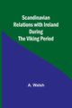 Scandinavian Relations with Ireland During the Viking Period, Walsh A.