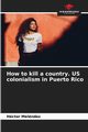 How to kill a country. US colonialism in Puerto Rico, Melndez Hctor