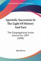 Apostolic Succession In The Light Of History And Fact, Brown John