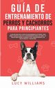 Gua de Entrenamiento de Perros y Cachorros Para Principiantes, Williams Lucy