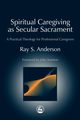 Spiritual Caregiving as Secular Sacrament, Anderson Ray S.