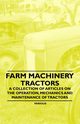 Farm Machinery - Tractors - A Collection of Articles on the Operation, Mechanics and Maintenance of Tractors, Various Authors
