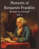 Memoirs of Benjamin Franklin; Written by Himself Vol. 1, Franklin Benjamin