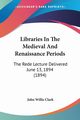 Libraries In The Medieval And Renaissance Periods, Clark John Willis