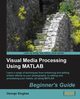 Visual Media Processing Using MATLAB Beginner's Guide, Siogkas George