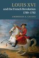 Louis XVI and the French Revolution,             1789-1792, Caiani Ambrogio A.