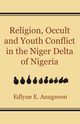 Religion, Occult and Youth Conflict in the Niger Delta of Nigeria, Anugwom Edlyne E.