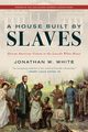 A House Built by Slaves, White Jonathan W.