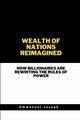 Wealth of Nations Reimagined, How Billionaires Are Rewriting the Rules of Power, Joseph Emmanuel
