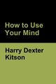 How to Use Your Mind, Kitson Harry Dexter