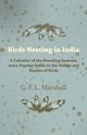 Birds Nesting in India - A Calendar of the Breeding Seasons, and a Popular Guide to the Habits and Haunts of Birds, Marshall G. F. L.