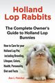 Holland Lop Rabbits The Complete Owner's Guide to Holland Lop Bunnies How to Care for your Holland Lop Pet, including Breeding, Lifespan, Colors, Health, Personality, Diet and Facts, Fletcher Ann L.