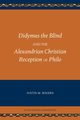 Didymus the Blind and the Alexandrian Christian Reception of Philo, Rogers Justin M.