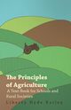 The Principles of Agriculture - A Text-Book for Schools and Rural Societies, Bailey Liberty Hyde Jr.
