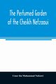 The perfumed garden of the Cheikh Nefzaoui, ibn Muhammad Nafzawi Umar