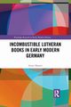 Incombustible Lutheran Books in Early Modern Germany, Shamir Avner