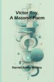 Victor Roy, a Masonic Poem, Annie Wilkins Harriet