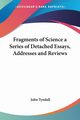 Fragments of Science a Series of Detached Essays, Addresses and Reviews, Tyndall John