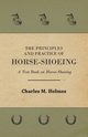 The Principles and Practice of Horse-Shoeing - A Text Book on Horse-Shoeing, Holmes Charles M.