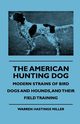 The American Hunting Dog - Modern Strains of Bird Dogs and Hounds, and Their Field Training, Miller Warren Hastings