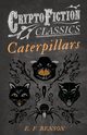 Caterpillars (Cryptofiction Classics - Weird Tales of Strange Creatures), Benson E. F.