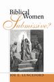 Biblical Women-Submissive?, Lunceford Joe E.