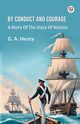 By Conduct And Courage A Story Of The Days Of Nelson, Henty G. A.