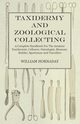 Taxidermy and Zoological Collecting - A Complete Handbook for the Amateur Taxidermist, Collector, Osteologist, Museum-Builder, Sportsman and Travellers, Hornaday William T.