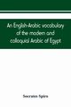 An English-Arabic vocabulary of the modern and colloquial Arabic of Egypt, Spiro Socrates