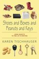 Shoes and Boxes and Peanuts and Keys, Tischhauser Karen