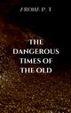 THE DANGEROUS TIMES OF THE OLD, Aroha P