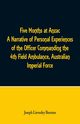 Five Months at Anzac A Narrative of Personal Experiences of the Officer Commanding the 4th Field Ambulance, Australian Imperial Force, Beeston Joseph Lievesley
