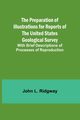 The Preparation of Illustrations for Reports of the United States Geological Survey; With Brief Descriptions of Processes of Reproduction, L. Ridgway John