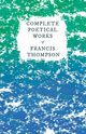 Complete Poetical Works of Francis Thompson;With a Chapter from Francis Thompson, Essays, 1917 by Benjamin Franklin Fisher, Thompson Francis