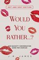 Would You Rather... ? The Naughty Conversation Game for Couples, James J.R.