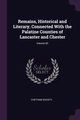 Remains, Historical and Literary, Connected With the Palatine Counties of Lancaster and Chester; Volume 82, Chetham Society