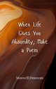 When Life Gives You Absurdity, Make a Poem, Donovan Maxwell