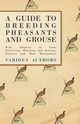 A Guide to Breeding Pheasants and Grouse - With Chapters on Game Preserving, Hatching and Rearing, Diseases and Moor Management, Various