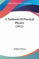 A Textbook Of Practical Physics (1913), Watson William