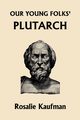 Our Young Folks' Plutarch (Yesterday's Classics), Kaufman Rosalie