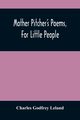 Mother Pitcher'S Poems, For Little People, Godfrey Leland Charles